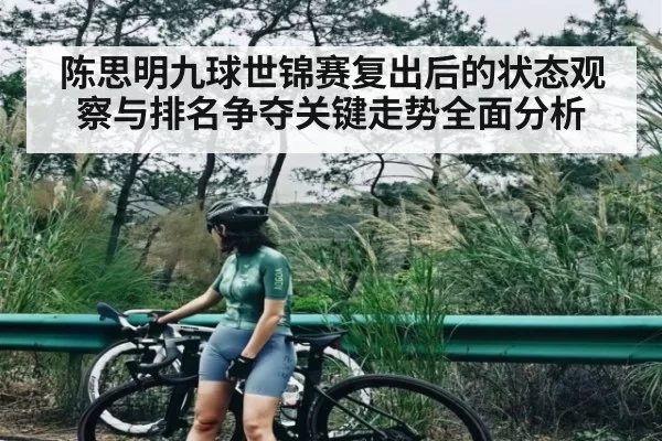 陈思明九球世锦赛复出后的状态观察与排名争夺关键走势全面分析