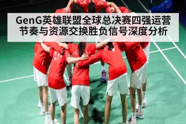 GenG英雄联盟全球总决赛四强运营节奏与资源交换胜负信号深度分析